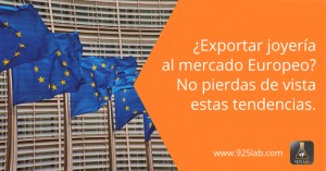 ¿Exportar joyería al mercado europeo? No pierdas de vista estas tendencias